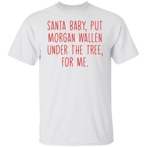 Santa baby but morgan wallen under the tree for me tee shirt