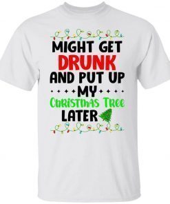 Might get drunk and put up my Christmas tree later 2021 shirts