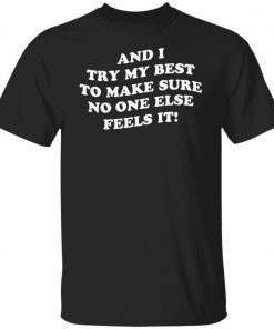 And i try my best to make sure no one else feels it unisex tshirt