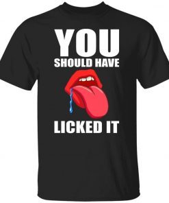 You should have licked it unisex shirts