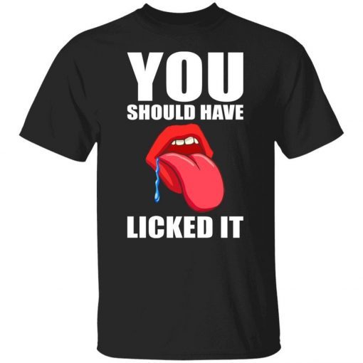 You should have licked it unisex shirts