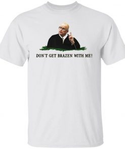 Don’t get brazen with me classic shirts