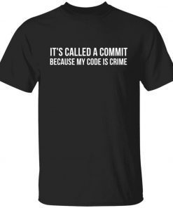 It’s called a commit because my code is crime 2021 tshirt