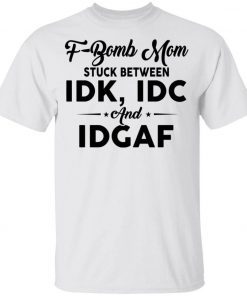 F-bomb Mom Stuck Between Idk Idc And Idgaf 2021 Shirts