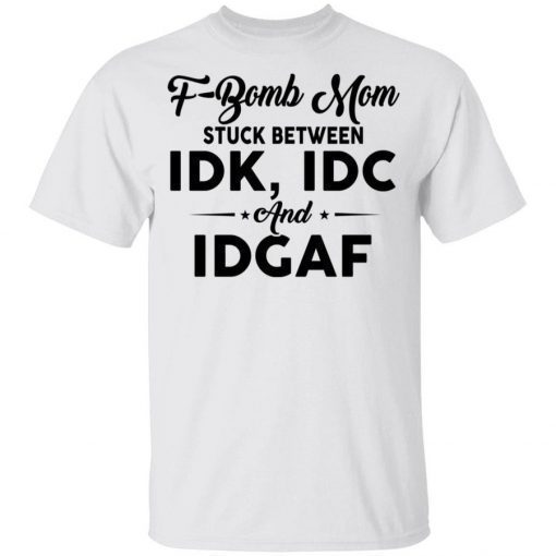 F-bomb Mom Stuck Between Idk Idc And Idgaf 2021 Shirts