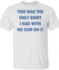 This was the only shirt i had with no cum on it 2022 shirts