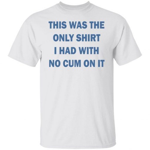 This was the only shirt i had with no cum on it 2022 shirts