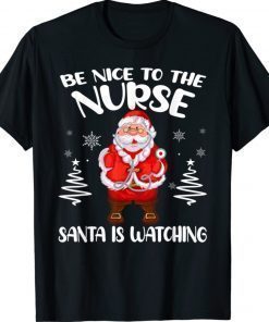 Be Nice To The Nurse Santa Is Watching Nursing Christmas 2022 Shirts