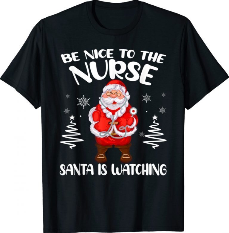 Be Nice To The Nurse Santa Is Watching Nursing Christmas 2022 Shirts