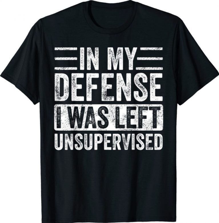 Funny In My Defense I Was Left Unsupervised Shirts