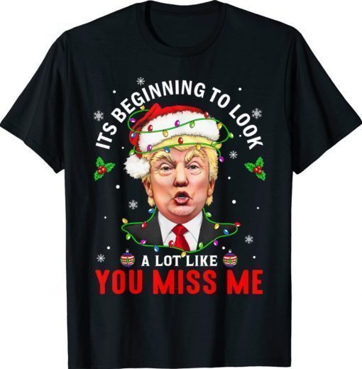 Its Beginning To Look A Lot Like You Miss Me Trump Xmas Gift TShirt