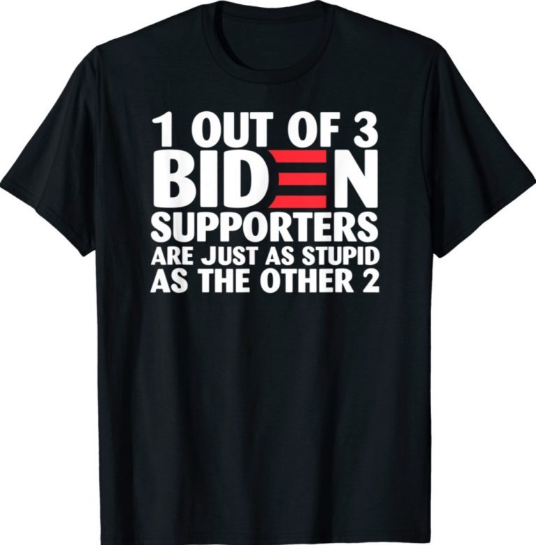 1 out of 3 Biden supporters are just as stupid 2021 shirts