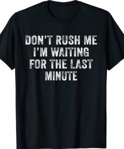 Don't Rush Me I'm Waiting for the Last Minute TShirt