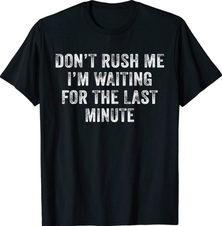 Don't Rush Me I'm Waiting for the Last Minute TShirt