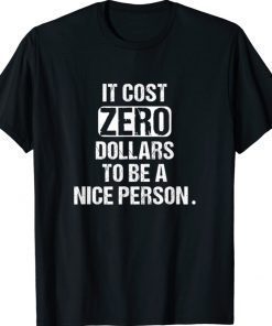 It Cost Zero Dollars to be a Nice Person New Saying Gift TShirt