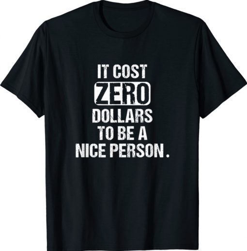 It Cost Zero Dollars to be a Nice Person New Saying Gift TShirt