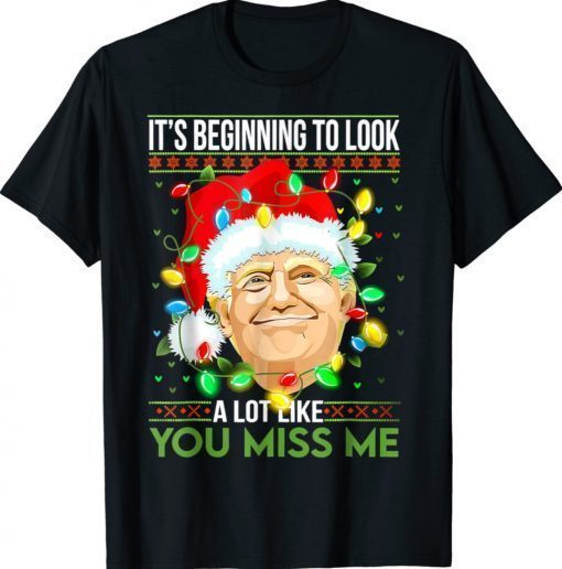 Its Beginning To Look A Lot Like You Miss Me Trump Christmas Xmas TShirt