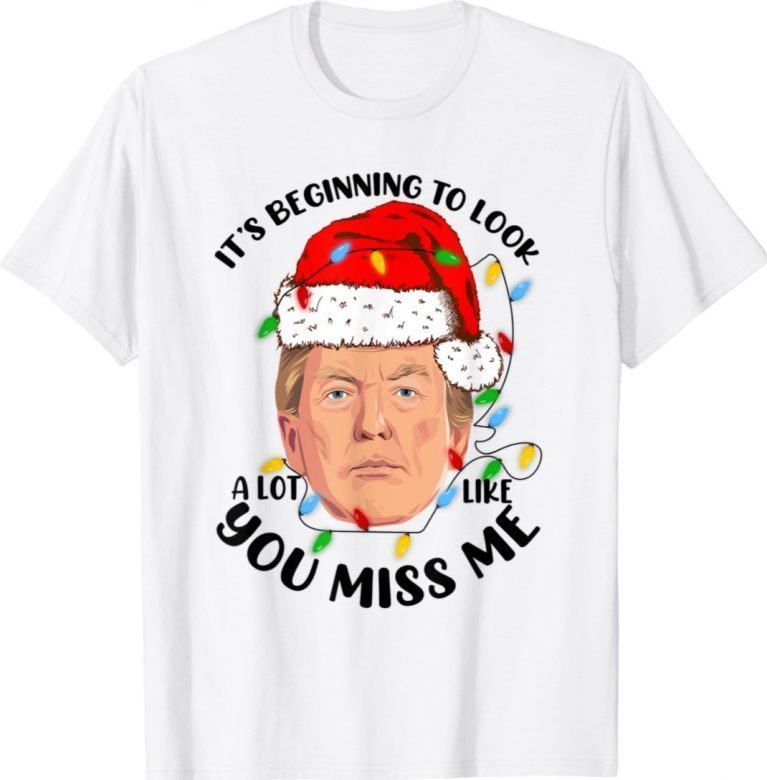 It's Beginning To Look A Lot Like You Miss Trump Christmas Xmas Shirts