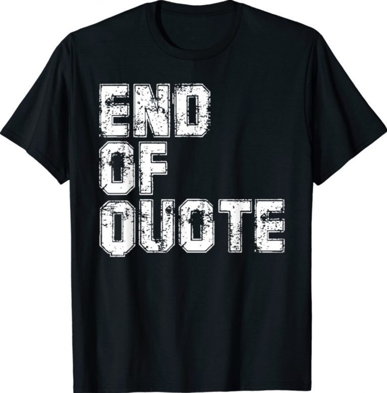 End Of Quote Funny Anti Joe Biden 2022 Shirt