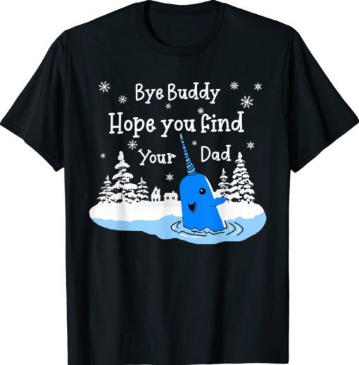 Bye Buddy I Hope You Find Your Dad Christmas Elf Bye Narwhal Gift TShirt