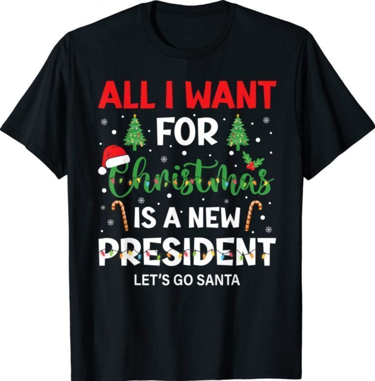 All I Want For Christmas Is A New President Let's Go Santa Funny Shirts