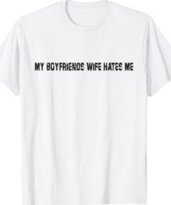 My Boyfriends Wife Hates Me Funny TShirt