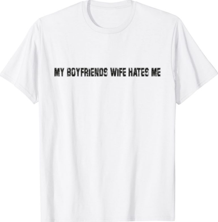 My Boyfriends Wife Hates Me Funny TShirt