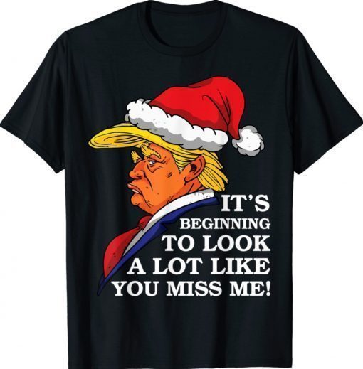 Its Beginning To Look A Lot Like You Miss Me Donald Trump 2021 TShirt