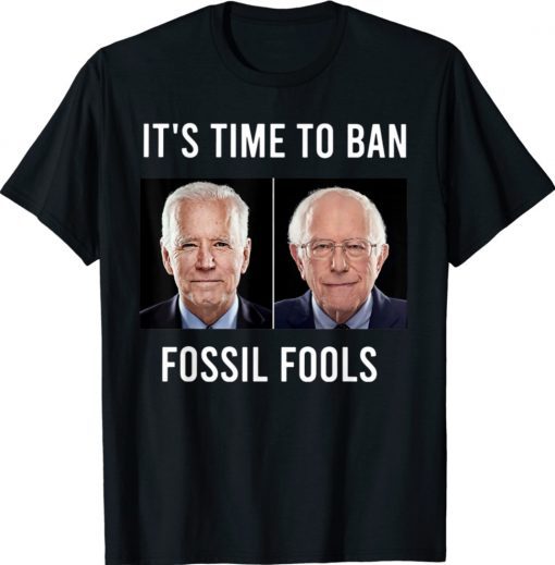 It's Time To Ban Fossil Fools Biden Funny Shirts