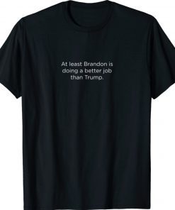 At least Brandon is doing a better Job Than Trump Tee Shirt