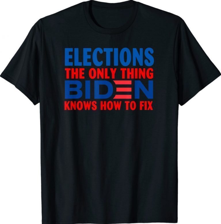 Elections The Only Thing Biden Knows How To Fix 2021 Shirts