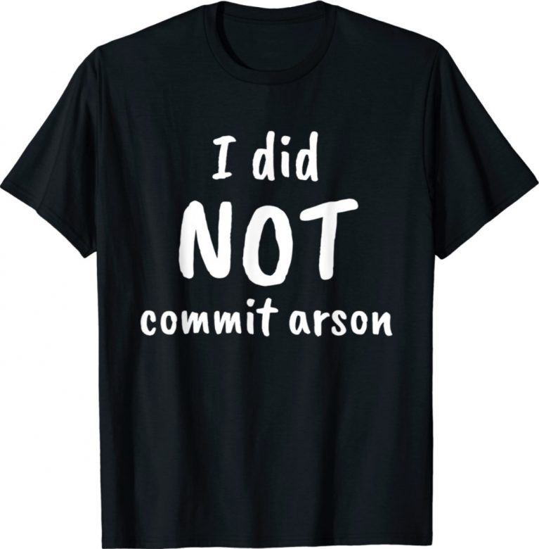 I Did Not Commit Arson 2022 Shirts