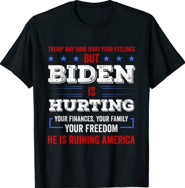 Trump May Hurt Your Feeling But Biden Hurts Your Family 2021 Shirts