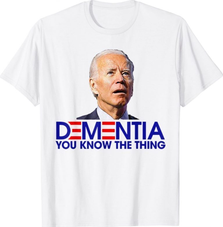 Dementia You Know The Thing 2022 Shirts