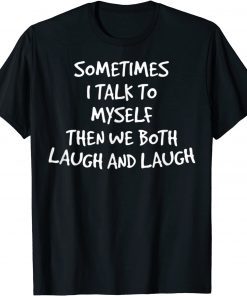 Sometimes I Talk To Myself Then We Both Laugh And Laugh Tee Shirt