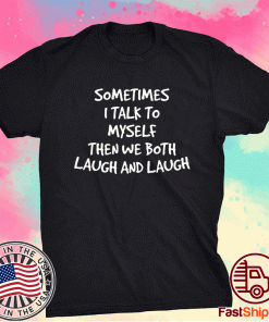 Sometimes I Talk To Myself Then We Both Laugh And Laugh Gift Shirts