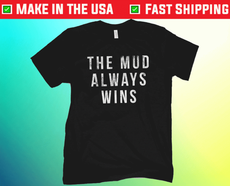 The Mud Always Wins 2021 TShirt