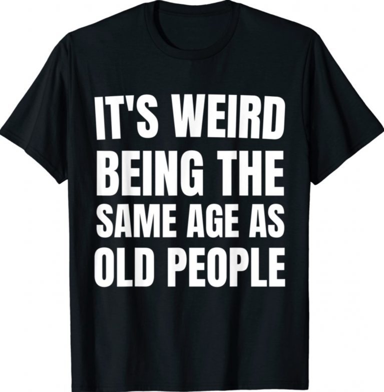 It's Weird Being The Same Age As Old People Adult-ish Shirts