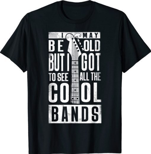 I May Be Old But I Got To See All The Cool Bands Rock Band Tee Shirt