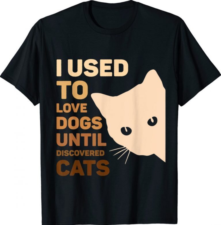 I Used To Love Dogs Until I Discovered Cats Shirts