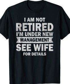 I Am Not Retired I'm Under New Management See Wife Tee Shirt