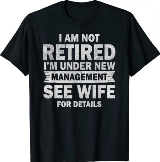 I Am Not Retired I'm Under New Management See Wife Tee Shirt