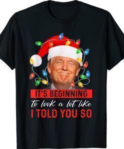 It's Beginning To Look A Lot Like I Told You So Trump 2022 Shirts