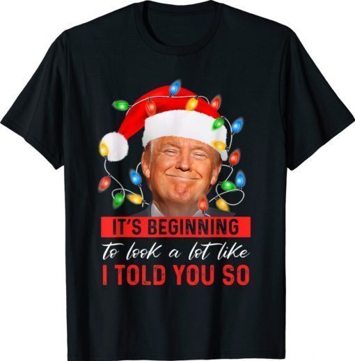 It's Beginning To Look A Lot Like I Told You So Trump 2022 Shirts