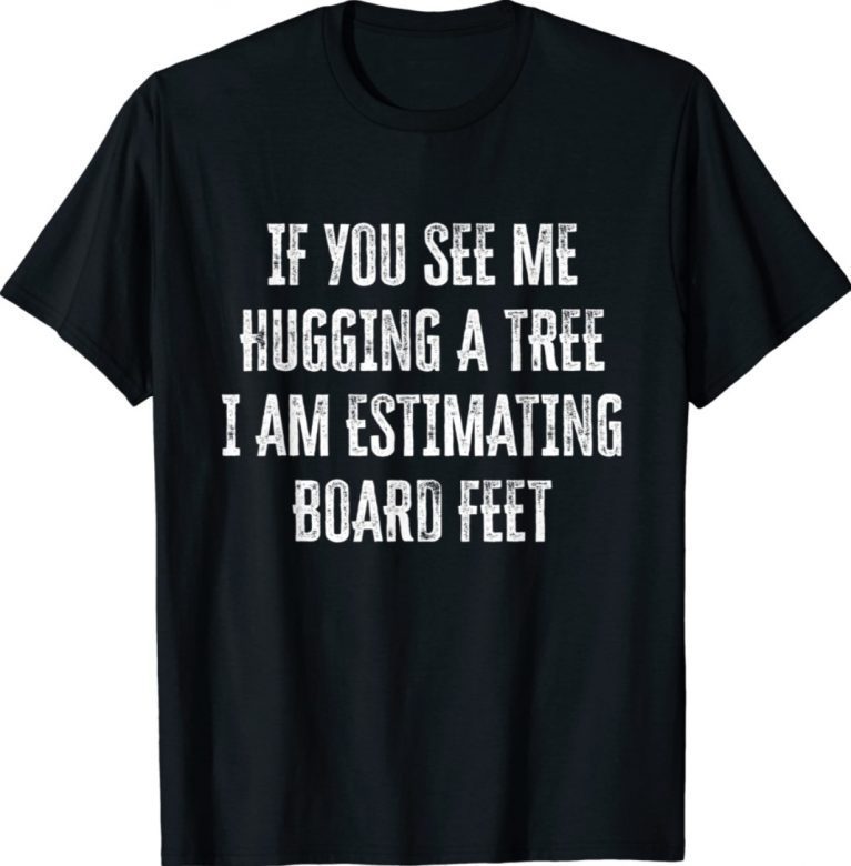 If You See Me Hugging A Tree I Am Estimating Board Feet Vintage TShirt