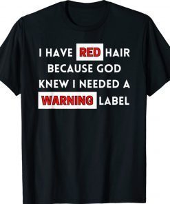 I Have Red Hair Because God Knows I Need A Warning Label Tee Shirt