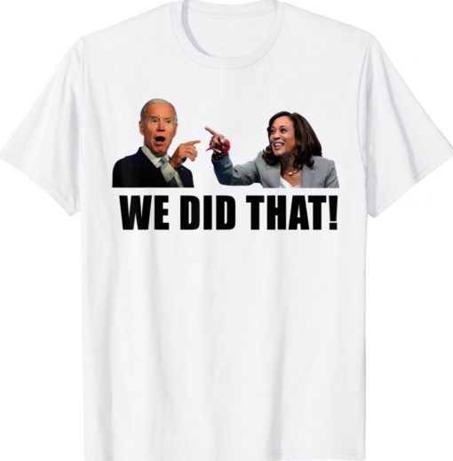 Joe Biden We Did That Anti Biden Kamala Harris Funny TShirt