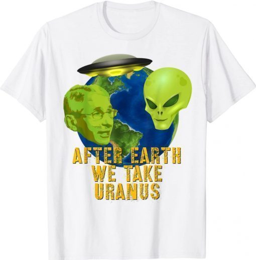 After Earth We Take Uranus Fauci Alien UFO Tee Shirt