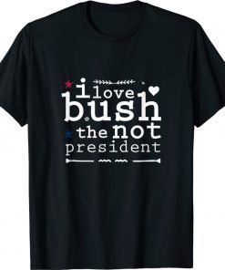 I LOVE BUSH The Not President Gift TShirt