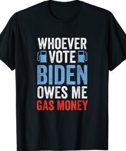 Funny Whoever Voted Biden Owes Me Gas Money Political TShirt